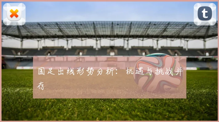 国足出线形势分析：机遇与挑战并存