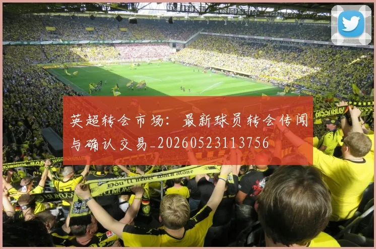 英超转会市场:最新球员转会传闻与确认交易_20260523113756