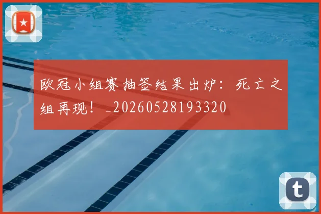 欧冠小组赛抽签结果出炉：死亡之组再现！_20260528193320