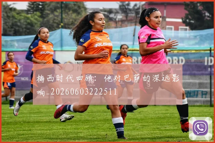 梅西时代回顾:他对巴萨的深远影响_20260603222511