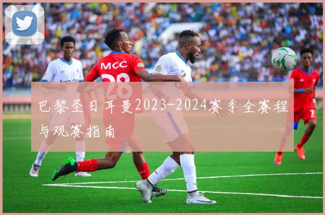 巴黎圣日耳曼2023-2024赛季全赛程与观赛指南