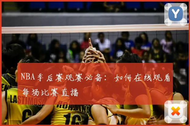 NBA季后赛观赛必备:如何在线观看每场比赛直播