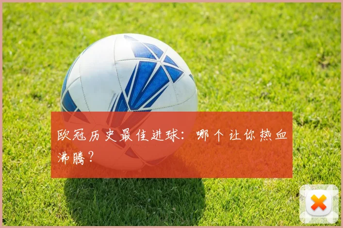 欧冠历史最佳进球:哪个让你热血沸腾?