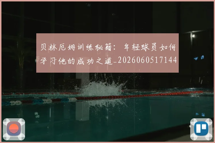 贝林厄姆训练秘籍:年轻球员如何学习他的成功之道_20260605171447