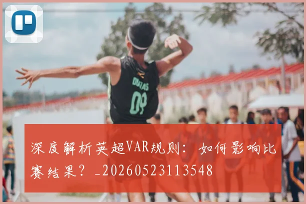 深度解析英超VAR规则：如何影响比赛结果？_20260523113548