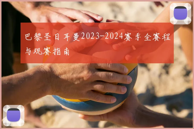 巴黎圣日耳曼2023-2024赛季全赛程与观赛指南