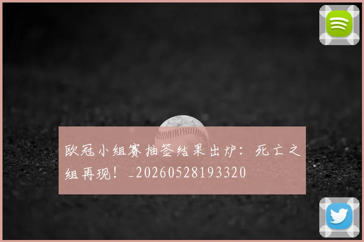 欧冠小组赛抽签结果出炉：死亡之组再现！_20260528193320