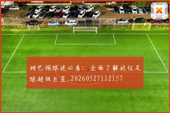 姆巴佩球迷必看：全面了解这位足球超级巨星_20260527112157