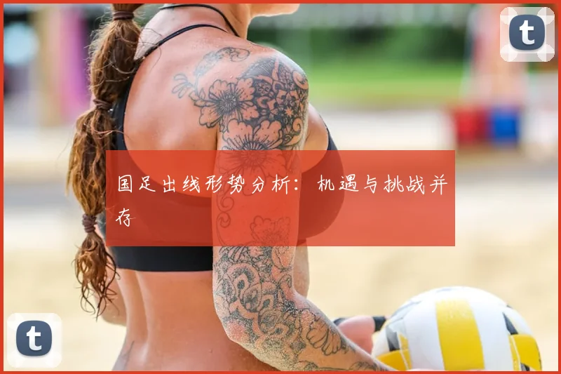 国足出线形势分析：机遇与挑战并存