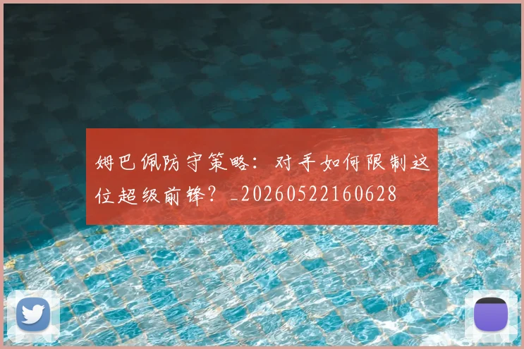 姆巴佩防守策略：对手如何限制这位超级前锋？_20260522160628